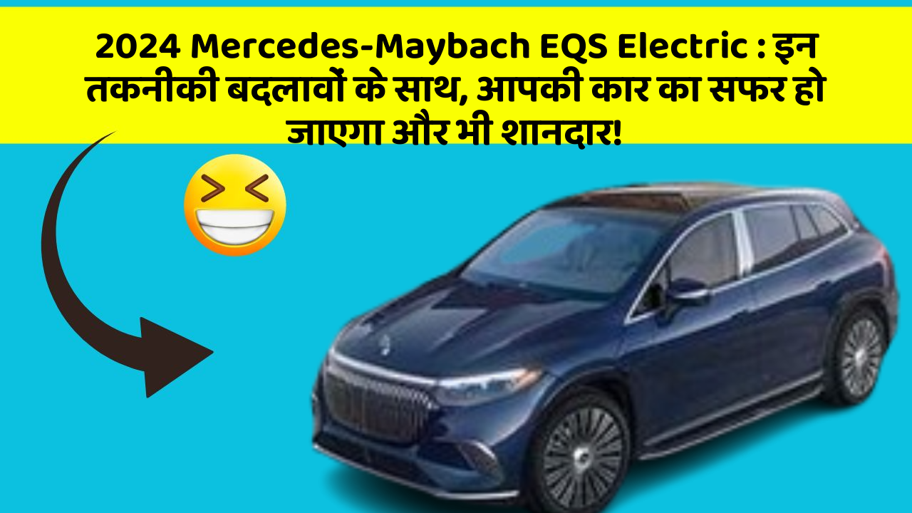 2024 Mercedes-Maybach EQS Electric: इन तकनीकी बदलावों के साथ, आपकी कार का सफर हो जाएगा और भी शानदार!
