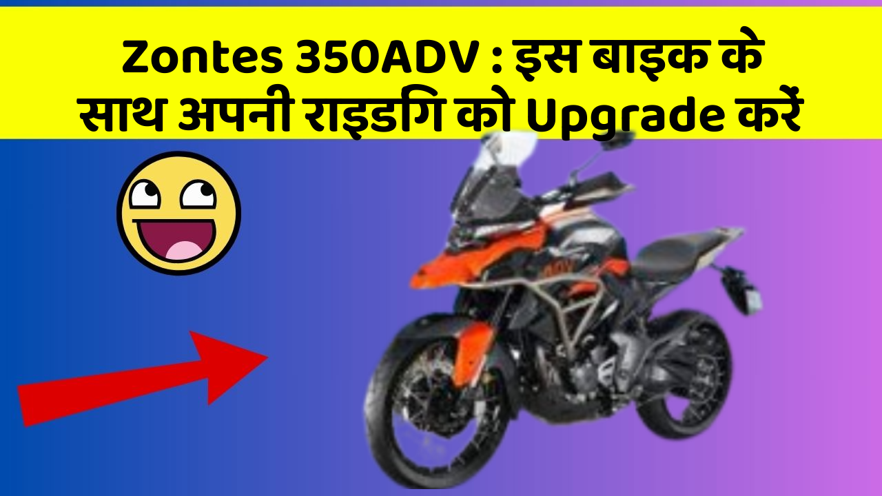 Zontes 350ADV: इस बाइक के साथ अपनी राइडिंग को Upgrade करें