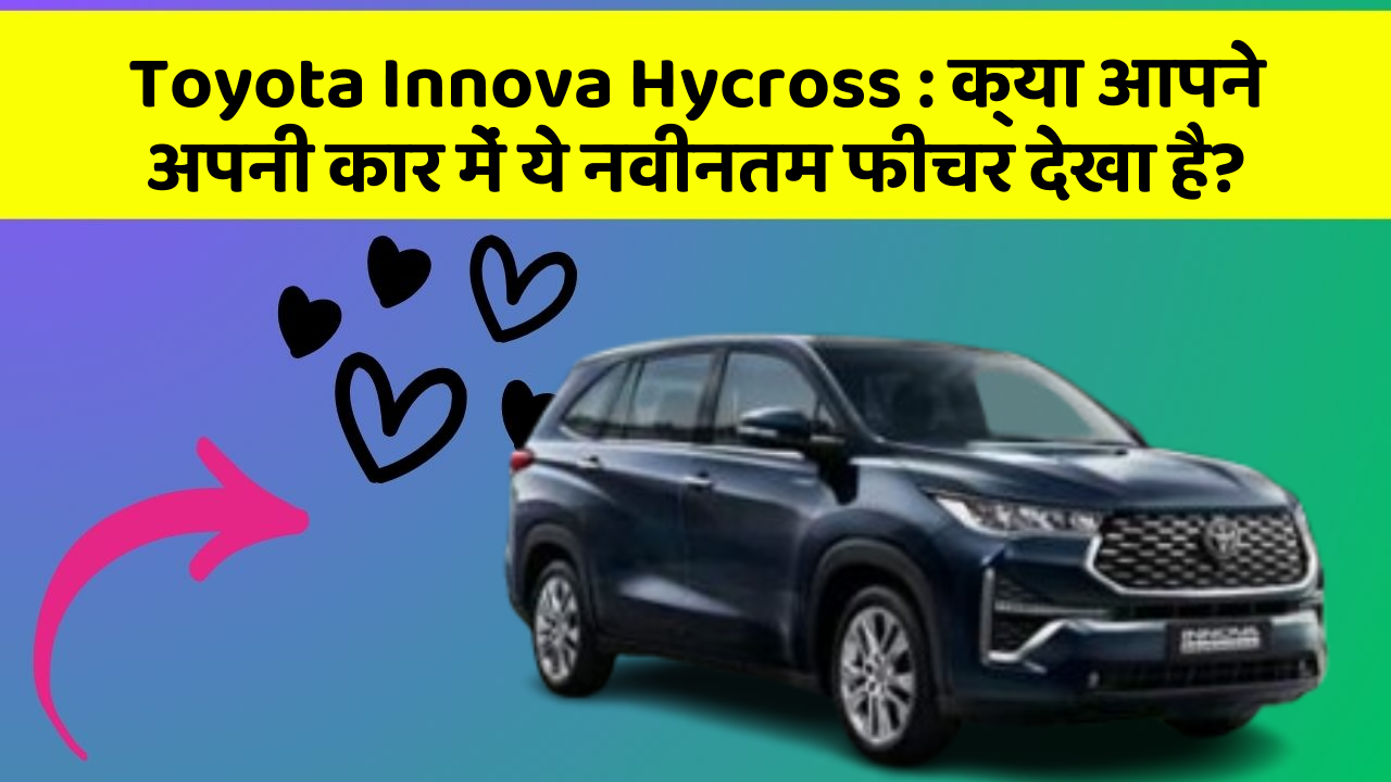Toyota Innova Hycross:क्या आपने अपनी कार में ये नवीनतम फीचर देखा है?