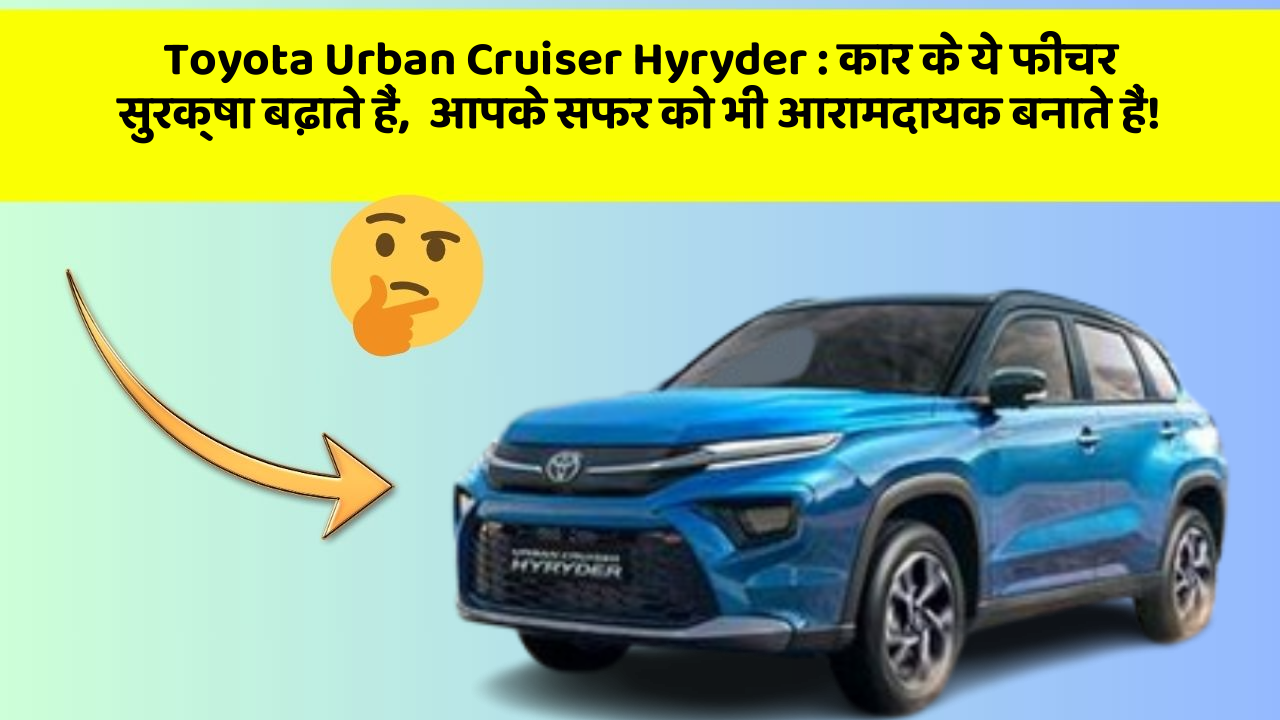 Toyota Urban Cruiser Hyryder : कार के ये फीचर सुरक्षा बढ़ाते हैं,  आपके सफर को भी आरामदायक बनाते हैं!