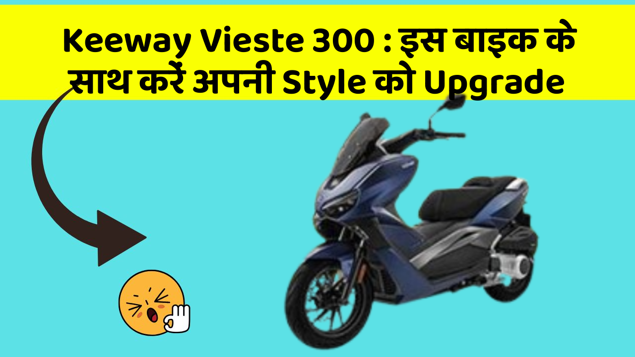 Keeway Vieste 300 : इस बाइक के साथ करें अपनी Style को Upgrade