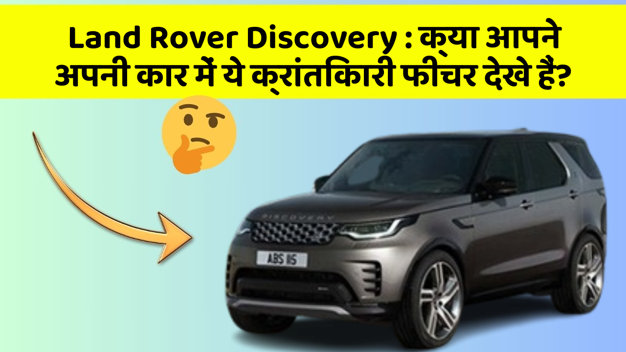 Land Rover Discovery:क्या आपने अपनी कार में ये क्रांतिकारी फीचर देखे हैं?