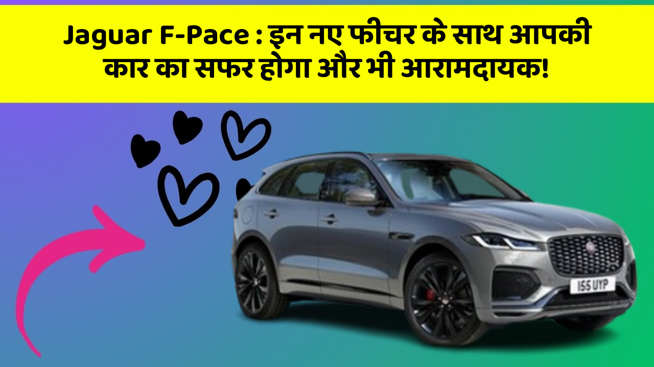 Jaguar F-Pace : इन नए फीचर के साथ आपकी कार का सफर होगा और भी आरामदायक!