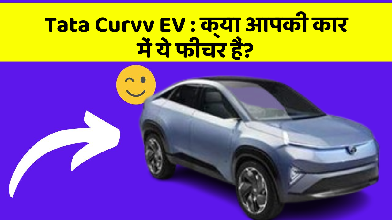 Tata Curvv EV:क्या आपकी कार में ये फीचर हैं?
