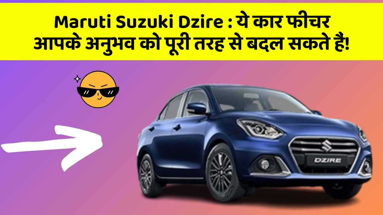 Maruti Suzuki Dzire: ये कार फीचर आपके अनुभव को पूरी तरह से बदल सकते हैं!