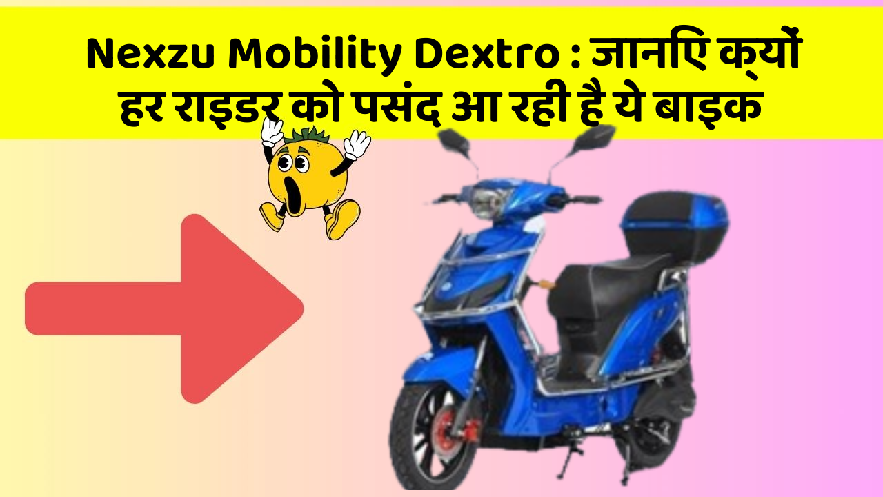 Nexzu Mobility Dextro: जानिए क्यों हर राइडर को पसंद आ रही है ये बाइक