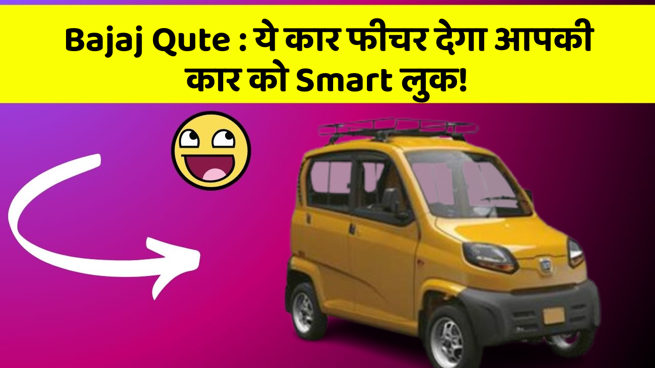 Bajaj Qute : ये कार फीचर देगा आपकी कार को Smart लुक!