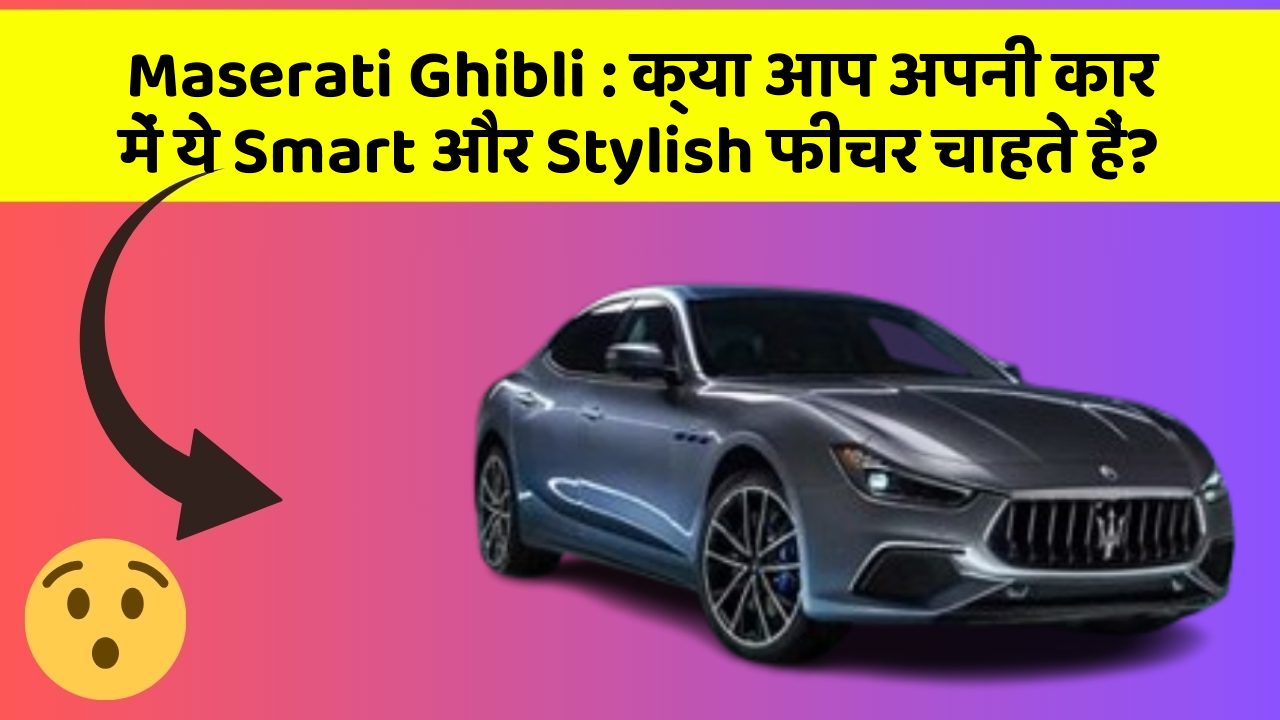 Maserati Ghibli: क्या आप अपनी कार में ये Smart और Stylish फीचर चाहते हैं?