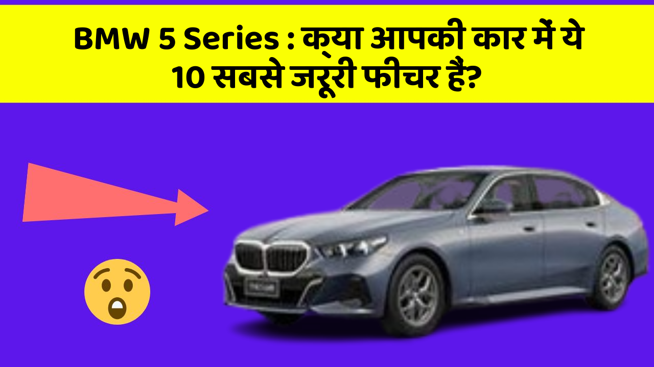 BMW 5 Series: क्या आपकी कार में ये 10 सबसे जरूरी फीचर हैं?