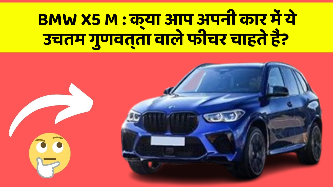 BMW X5 M: क्या आप अपनी कार में ये उचतम गुणवत्ता वाले फीचर चाहते हैं?