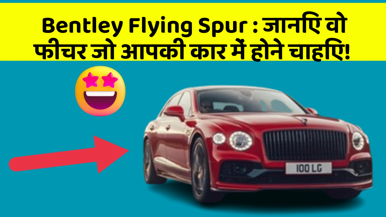 Bentley Flying Spur: जानिए वो फीचर जो आपकी कार में होने चाहिए!