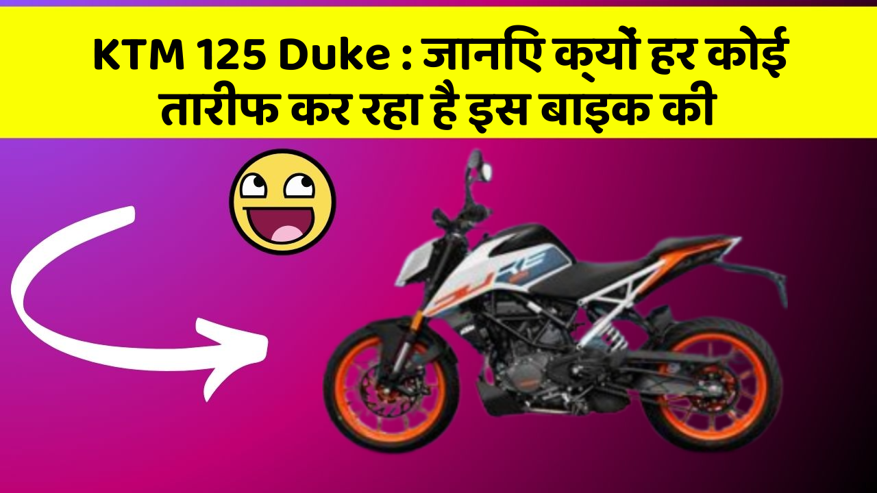 KTM 125 Duke: जानिए क्यों हर कोई तारीफ कर रहा है इस बाइक की