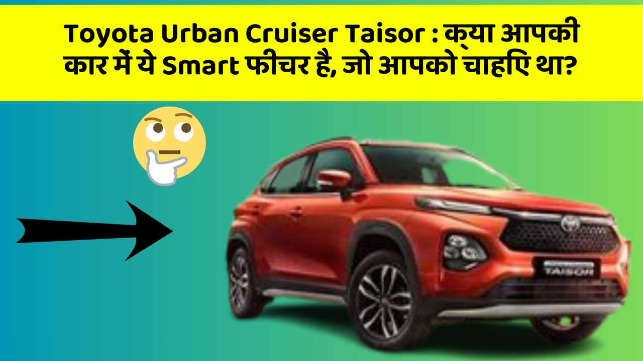 Toyota Urban Cruiser Taisor: क्या आपकी कार में ये Smart फीचर है, जो आपको चाहिए था?