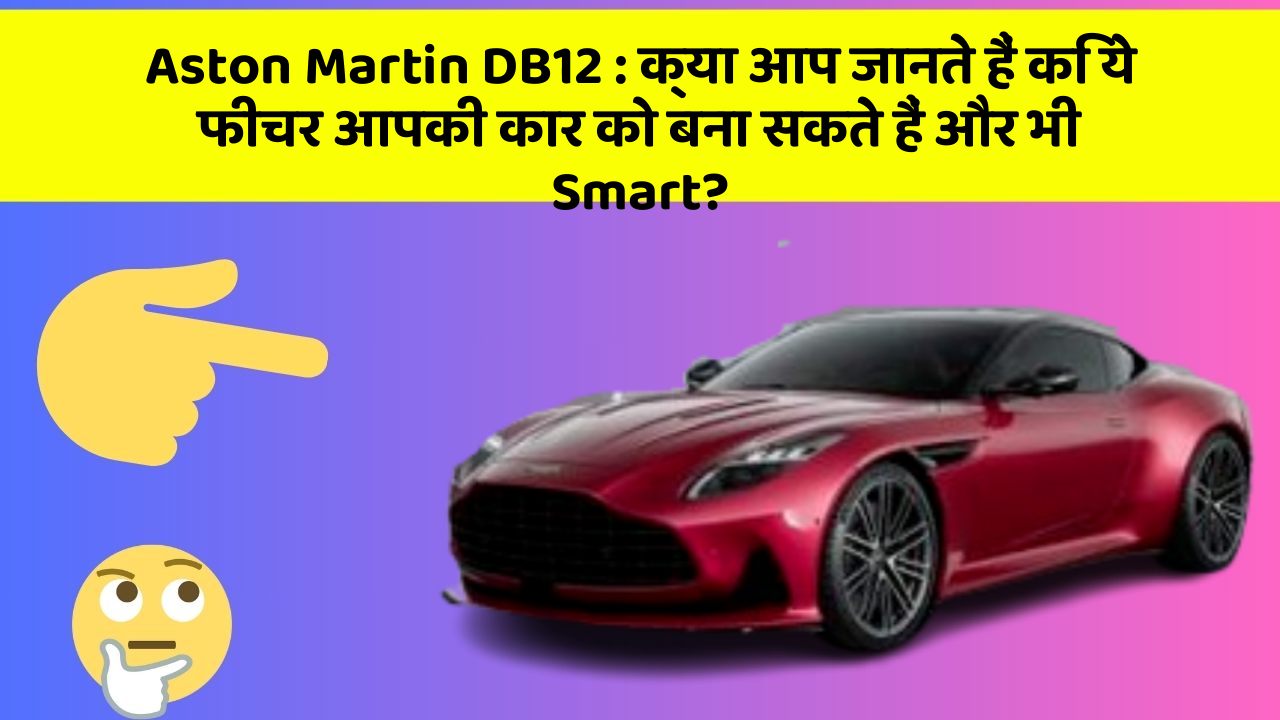 Aston Martin DB12: क्या आप जानते हैं कि ये फीचर आपकी कार को बना सकते हैं और भी Smart?