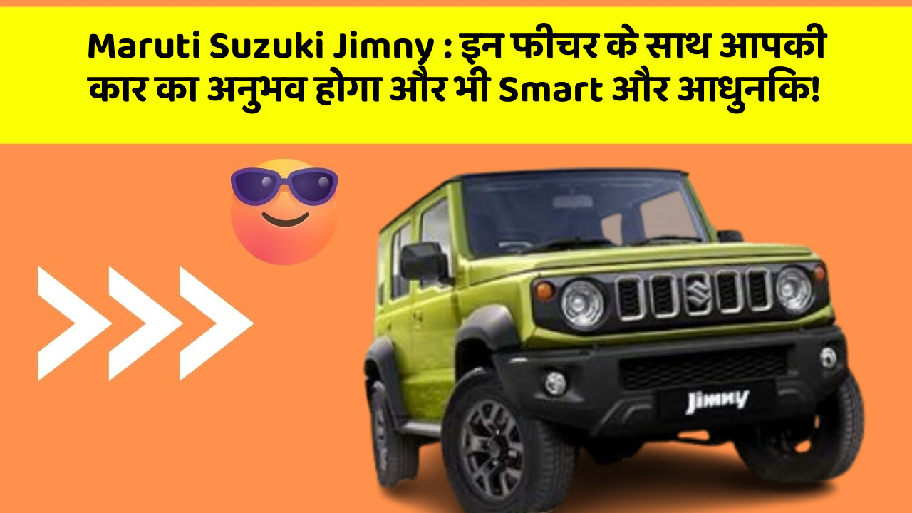 Maruti Suzuki Jimny: इन फीचर के साथ आपकी कार का अनुभव होगा और भी Smart और आधुनिक!