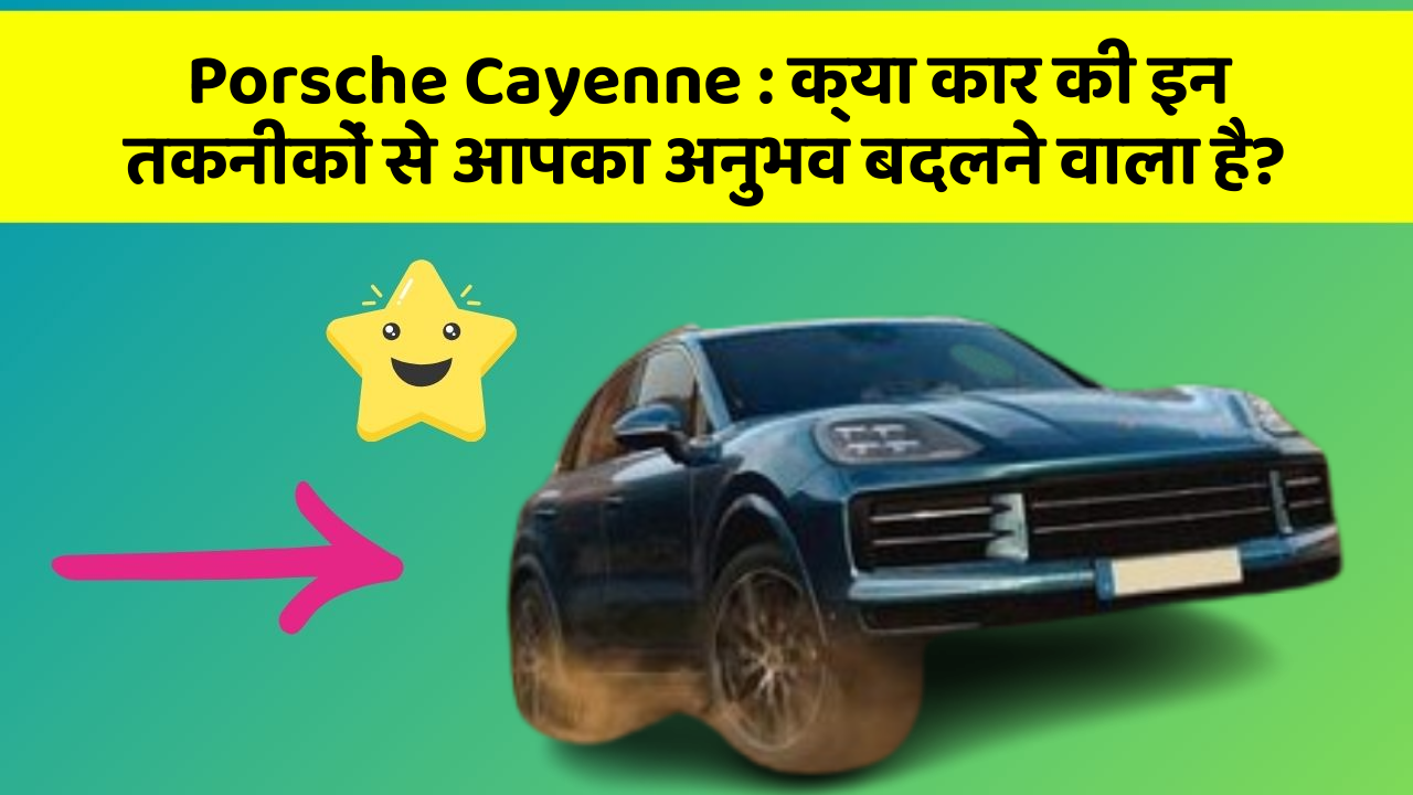Porsche Cayenne:क्या कार की इन तकनीकों से आपका अनुभव बदलने वाला है?