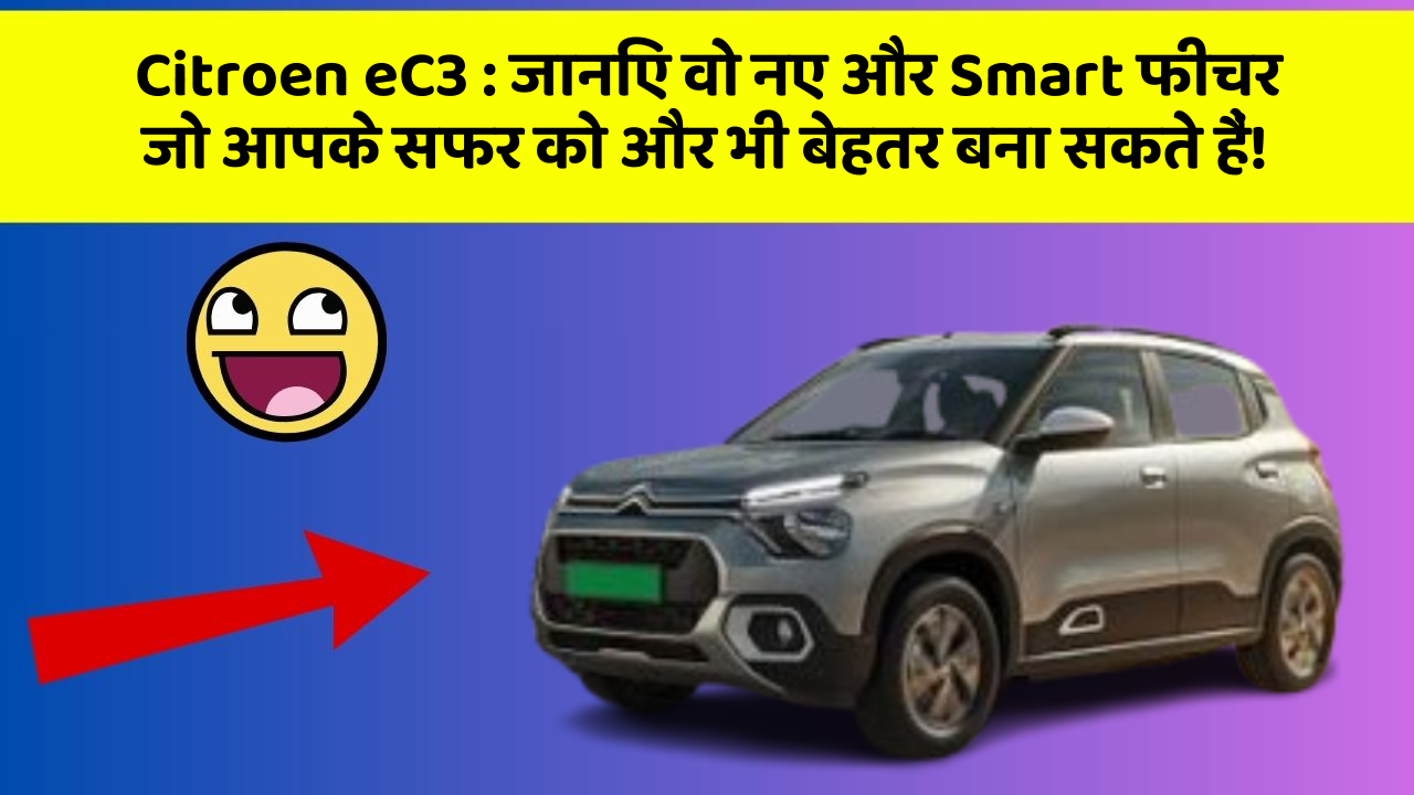 Citroen eC3: जानिए वो नए और Smart फीचर जो आपके सफर को और भी बेहतर बना सकते हैं!
